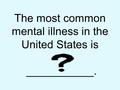 Question: The most common mental illness in the United States is ___________.