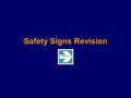 Safety Signs Revision This will test your knowledge of the following: Prohibitory Warning Mandatory Fire First Aid signs CONTINUE.