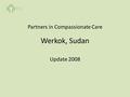 Werkok, Sudan Update 2008 Partners in Compassionate Care.