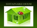 SUSTAINABLE HOUSE. WHAT IS SUSTAINABLE HOUSE? Environmentally healthy Energy efficient Respectful of the natural environment Comfortable for living.