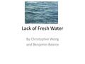 Lack of Fresh Water By Christopher Wong and Benjamin Bearce.