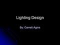 Lighting Design By: Garrett Agins. Most Important Thing About Lighting Illumination is the most important part of lighting!!!!!!!!!!!!!!!! Illumination.