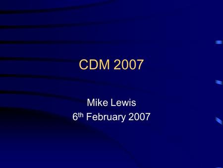 CDM 2007 Mike Lewis 6 th February 2007. New Construction (Design and Management) Regulations Revisions to the Construction (Design and Management) (CDM)