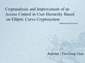 Cryptanalysis and Improvement of an Access Control in User Hierarchy Based on Elliptic Curve Cryptosystem Reporter : Tzer-Long Chen Information Sciences.