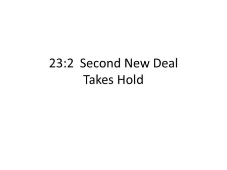 23:2 Second New Deal Takes Hold. Second New Deal Second Hundred Days First New Deal-not enough improvement – Unemployment still high – Production still.