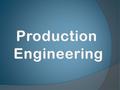 Production Engineering is the combination of Manufacturing Technology and Management Science.
