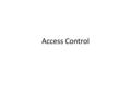 Access Control. What is Access Control? The ability to allow only authorized users, programs or processes system or resource access The ability to disallow.