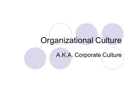 Organizational Culture A.K.A. Corporate Culture. What is Corporate Culture? In six words: How we do things around here. The collective behavior, vision,