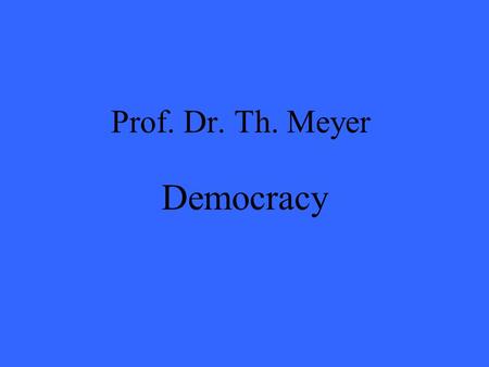 Prof. Dr. Th. Meyer Democracy. Why Democracy? Democracy not only serves as a check on power, but is also useful for the production and distribution of.
