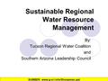 Sustainable Regional Water Resource Management By: Tucson Regional Water Coalition and Southern Arizona Leadership Council SUMBER: www.g-a-l.info/Shoopman.ppt‎