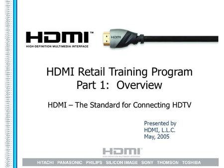 Presented by HDMI, L.L.C. May, 2005 HDMI Retail Training Program Part 1: Overview HDMI – The Standard for Connecting HDTV.