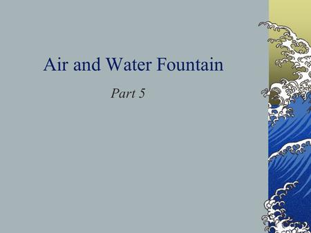 Air and Water Fountain Part 5. Daily Objective Air is matter and takes up space. Air pressure can move water.