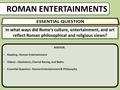 ROMAN ENTERTAINMENTS In what ways did Rome’s culture, entertainment, and art reflect Roman philosophical and religious views? AGENDA Reading : Roman Entertainment.