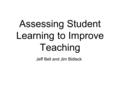 Assessing Student Learning to Improve Teaching Jeff Bell and Jim Bidlack.