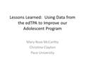 Lessons Learned: Using Data from the edTPA to Improve our Adolescent Program Mary Rose McCarthy Christine Clayton Pace University.