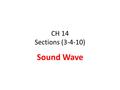 CH 14 Sections (3-4-10) Sound Wave. Sound is a wave (sound wave) Sound waves are longitudinal waves: longitudinal wave the particle displacement is parallel.