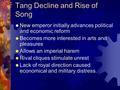 Tang Decline and Rise of Song  New emperor initially advances political and economic reform  Becomes more interested in arts and pleasures  Allows an.