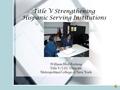 Title V Strengthening Hispanic Serving Institutions William Bird-Forteza Title V/LEC Director Metropolitan College of New York.