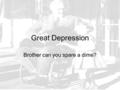 Great Depression Brother can you spare a dime?. I. Cause & Spark of the Depression A. Causes of the Depression 1. Overproduction, too much stuff (Factories.