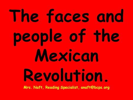 The faces and people of the Mexican Revolution. Mrs. Naft, Reading Specialist,