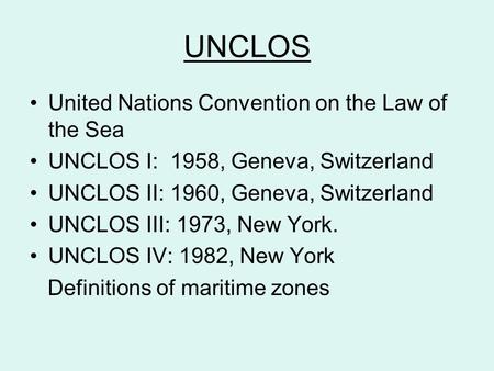 UNCLOS United Nations Convention on the Law of the Sea UNCLOS I: 1958, Geneva, Switzerland UNCLOS II: 1960, Geneva, Switzerland UNCLOS III: 1973, New York.