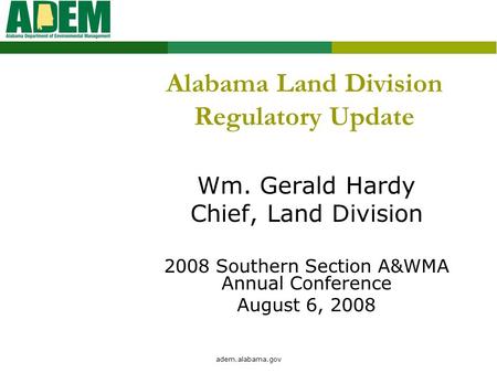 Adem.alabama.gov Alabama Land Division Regulatory Update Wm. Gerald Hardy Chief, Land Division 2008 Southern Section A&WMA Annual Conference August 6,