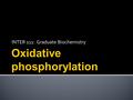 INTER 111: Graduate Biochemistry.  Define electron transport chain, oxidative phosphorylation, and coupling  Know the locations of the participants.