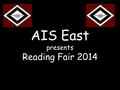 AIS East presents Reading Fair 2014. All projects must contain the following elements: 1.Title 2.Author 3.Publisher and publication date 4.Main Character(s)