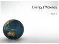 Energy Efficiency Part 5. Energy Efficiency There are two main ways to reduce energy use: lifestyle changes increases in energy efficiency Energy efficiency.