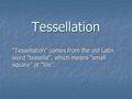 Tessellation “Tessellation” comes from the old Latin word “tessella”, which means “small square” or “tile”.