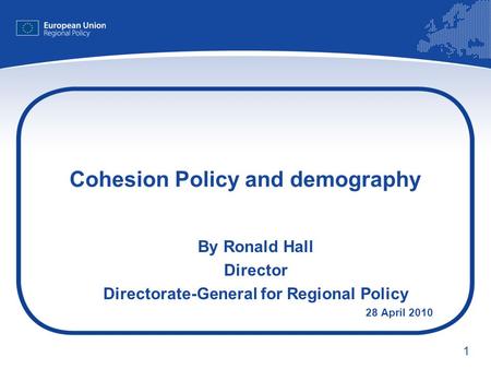 1 Cohesion Policy and demography By Ronald Hall Director Directorate-General for Regional Policy 28 April 2010.