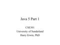 Java 5 Part 1 CSE301 University of Sunderland Harry Erwin, PhD.