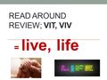 READ AROUND REVIEW; VIT, VIV = live, life. What are the roots that mean live and life?
