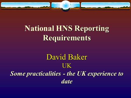 NS Reporting Requirements David Baker UK Some practicalities - the UK experience to date National HNS Reporting Requirements David Baker UK Some practicalities.