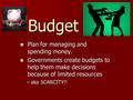 Budget Plan for managing and spending money. Plan for managing and spending money. Governments create budgets to help them make decisions because of limited.