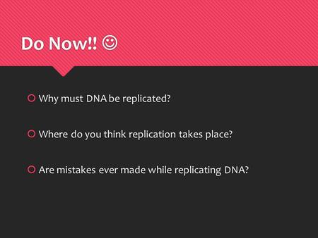 Do Now!!  Why must DNA be replicated?  Where do you think replication takes place?  Are mistakes ever made while replicating DNA?  Why must DNA be.