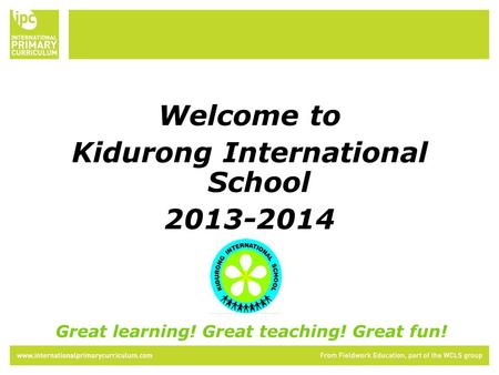 Welcome to Kidurong International School 2013-2014 Great learning! Great teaching! Great fun!