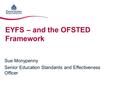 EYFS – and the OFSTED Framework Sue Monypenny Senior Education Standards and Effectiveness Officer.