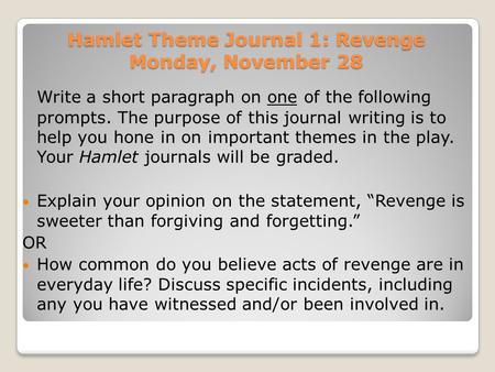 Hamlet Theme Journal 1: Revenge Monday, November 28 Write a short paragraph on one of the following prompts. The purpose of this journal writing is to.