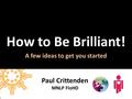 How to Be Brilliant! A few ideas to get you started Paul Crittenden MNLP FIoHD.