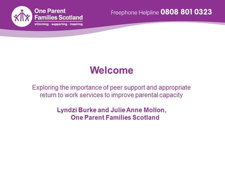 Welcome Exploring the importance of peer support and appropriate return to work services to improve parental capacity Lyndzi Burke and Julie Anne Mollon,
