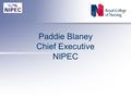 Paddie Blaney Chief Executive NIPEC. NIPEC supports nursing and midwifery in Northern Ireland by promoting the best standards of practice, education &