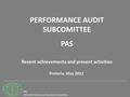 PSC INTOSAI Professional Standards Committee Recent achievements and present activities Pretoria, May 2012 PERFORMANCE AUDIT SUBCOMITTEE PAS.