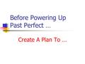 Before Powering Up Past Perfect … Create A Plan To …