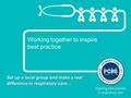 Working together to inspire best practice Set up a local group and make a real difference in respiratory care…