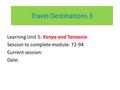Travel Destinations 3 Learning Unit 5: Kenya and Tanzania Session to complete module: 72-94 Current session: Date: