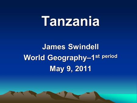 Tanzania James Swindell World Geography–1 st period May 9, 2011.