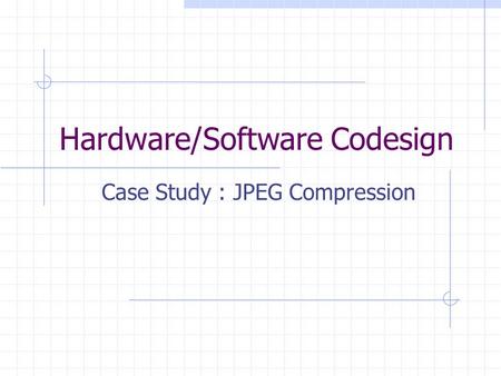Hardware/Software Codesign Case Study : JPEG Compression.