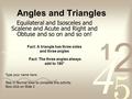 Angles and Triangles Equilateral and Isosceles and Scalene and Acute and Right and Obtuse and so on and so on! Fact: A triangle has three sides and three.