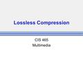 Lossless Compression CIS 465 Multimedia. Compression Compression: the process of coding that will effectively reduce the total number of bits needed to.
